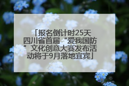 报名倒计时25天 四川省首届“爱我国防”文化创意大赛发布活动将于9月落地宜宾