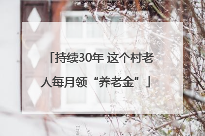 持续30年 这个村老人每月领“养老金”