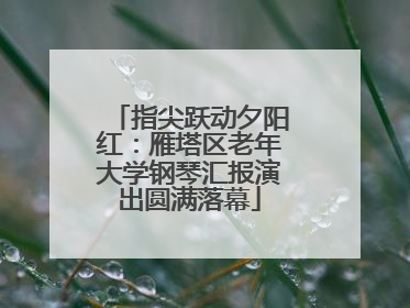 指尖跃动夕阳红：雁塔区老年大学钢琴汇报演出圆满落幕