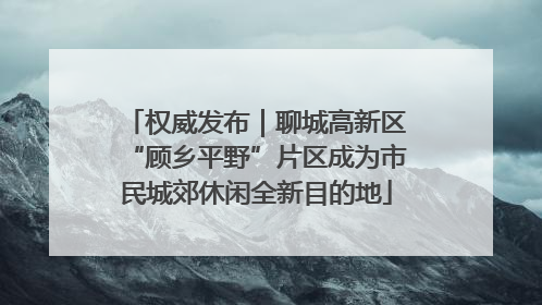 权威发布｜聊城高新区“顾乡平野”片区成为市民城郊休闲全新目的地