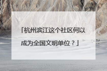 杭州滨江这个社区何以成为全国文明单位？