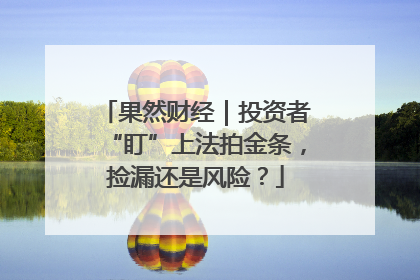 果然财经｜投资者“盯”上法拍金条，捡漏还是风险？