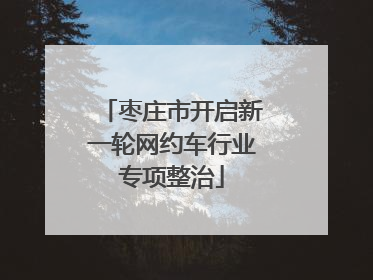 枣庄市开启新一轮网约车行业专项整治