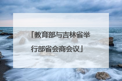 教育部与吉林省举行部省会商会议
