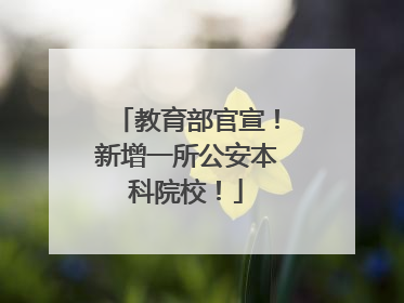 教育部官宣！新增一所公安本科院校！