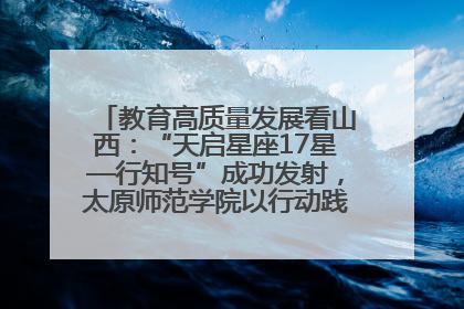 教育高质量发展看山西：“天启星座17星—行知号”成功发射，太原师范学院以行动践行行知精神