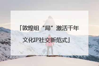 敦煌组“局”激活千年文化IP社交新范式