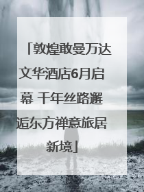 敦煌敢曼万达文华酒店6月启幕 千年丝路邂逅东方禅意旅居新境