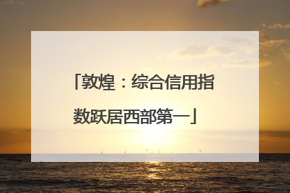 敦煌：综合信用指数跃居西部第一