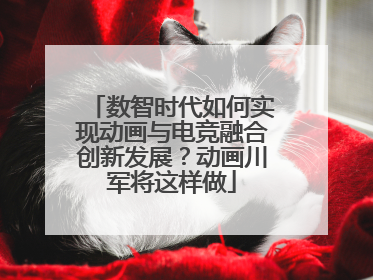 数智时代如何实现动画与电竞融合创新发展？动画川军将这样做