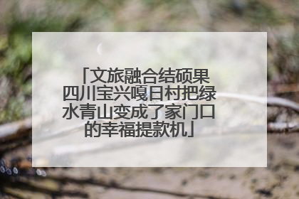 文旅融合结硕果 四川宝兴嘎日村把绿水青山变成了家门口的幸福提款机