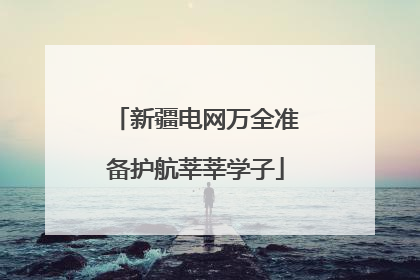 新疆电网万全准备护航莘莘学子