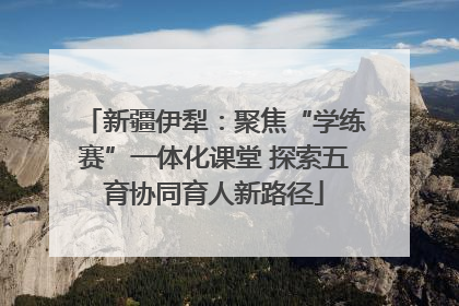 新疆伊犁：聚焦“学练赛”一体化课堂 探索五育协同育人新路径