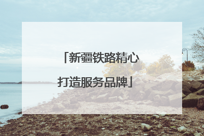 新疆铁路精心打造服务品牌