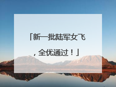 新一批陆军女飞，全优通过！
