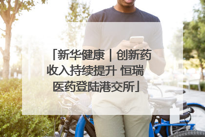 新华健康｜创新药收入持续提升 恒瑞医药登陆港交所