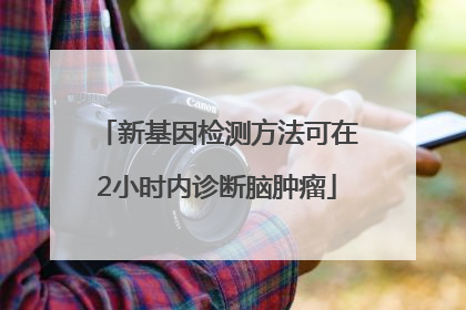 新基因检测方法可在2小时内诊断脑肿瘤