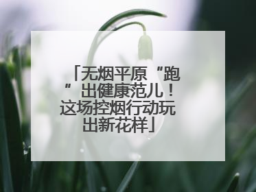 无烟平原“跑”出健康范儿！这场控烟行动玩出新花样