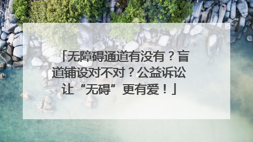 无障碍通道有没有？盲道铺设对不对？公益诉讼让“无碍”更有爱！