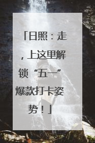日照：走，上这里解锁“五一”爆款打卡姿势！
