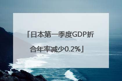 日本第一季度GDP折合年率减少0.2%
