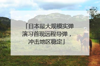 日本最大规模实弹演习首现远程导弹，冲击地区稳定