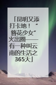 昆明又添打卡地！“簪花少女”火出圈——有一种叫云南的生活之365天