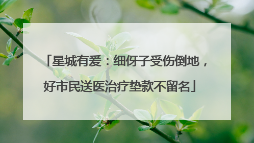 星城有爱：细伢子受伤倒地，好市民送医治疗垫款不留名