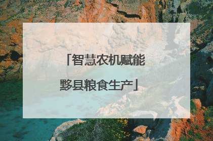 智慧农机赋能黟县粮食生产