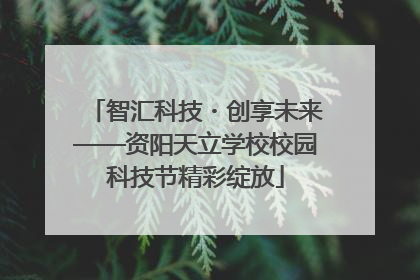 智汇科技・创享未来——资阳天立学校校园科技节精彩绽放