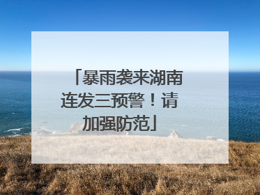 暴雨袭来湖南连发三预警！请加强防范