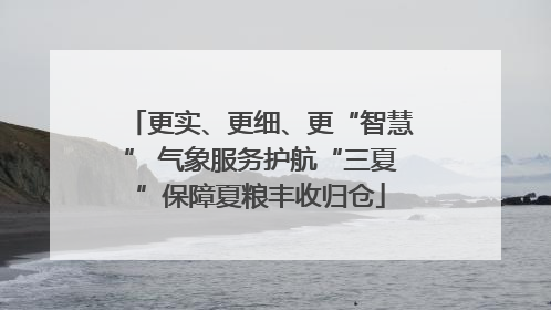 更实、更细、更“智慧” 气象服务护航“三夏”保障夏粮丰收归仓