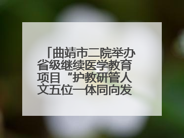 曲靖市二院举办省级继续医学教育项目“护教研管人文五位一体同向发力，助力提升护理效能学习班”