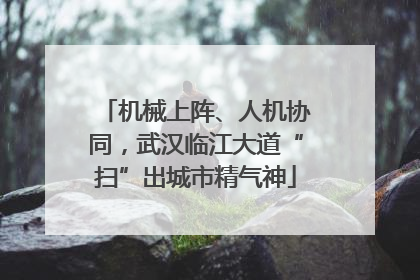 机械上阵、人机协同，武汉临江大道“扫”出城市精气神