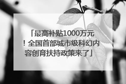 最高补贴1000万元！全国首部城市级科幻内容创育扶持政策来了