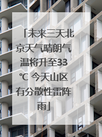 未来三天北京天气晴朗气温将升至33℃ 今天山区有分散性雷阵雨
