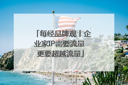每经品牌观丨企业家IP需要流量 更要超越流量
