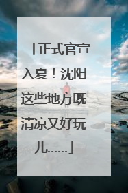 正式官宣入夏！沈阳这些地方既清凉又好玩儿……