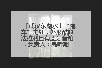 武汉东湖水上“跑车”走红，外形酷似法拉利且有蓝牙音箱，负责人：高峰期一两百人排队