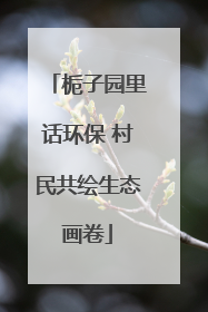 栀子园里话环保 村民共绘生态画卷