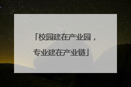 校园建在产业园，专业建在产业链