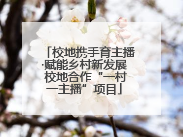 校地携手育主播·赋能乡村新发展 校地合作“一村一主播”项目