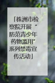 株洲市检察院开展“防范青少年药物滥用”系列禁毒宣传活动