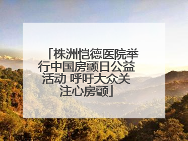 株洲恺德医院举行中国房颤日公益活动 呼吁大众关注心房颤