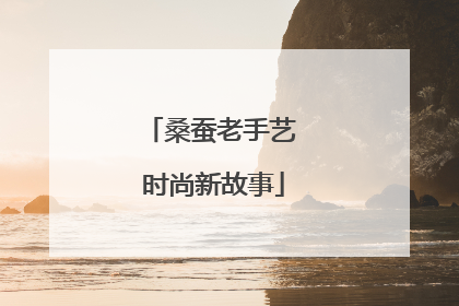 桑蚕老手艺 时尚新故事