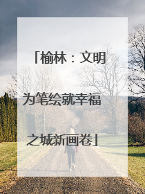 榆林：文明为笔绘就幸福之城新画卷