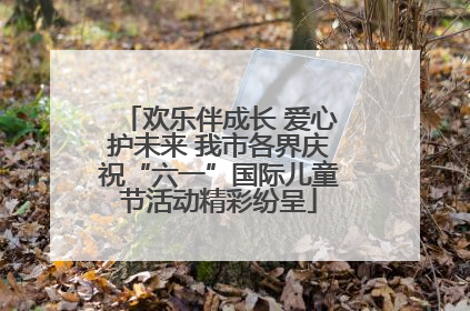 欢乐伴成长 爱心护未来 我市各界庆祝“六一”国际儿童节活动精彩纷呈