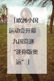 欧洲小国运动会开幕 九国竞逐“迷你版奥运”