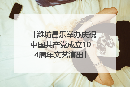 潍坊昌乐举办庆祝中国共产党成立104周年文艺演出