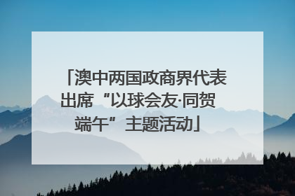 澳中两国政商界代表出席“以球会友·同贺端午”主题活动